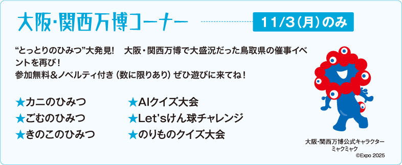 大阪・関西万博コーナー　“とっとりのひみつ”大発見! 大阪・関西万博で大盛況だった鳥取県の催事イベントを再び！参加無料＆ノベルティ付き（数に限りあり）ぜひ遊びに来てね！